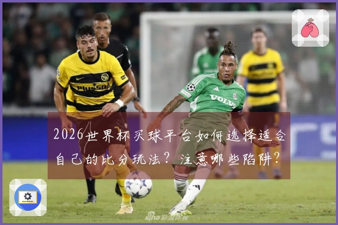 2026世界杯买球平台如何选择适合自己的比分玩法？注意哪些陷阱？