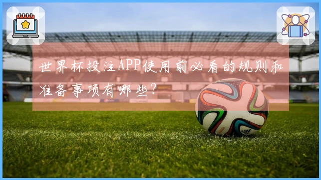 世界杯投注APP使用前必看的规则和准备事项有哪些？