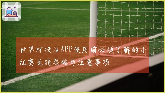 世界杯投注APP使用前必须了解的小组赛竞猜思路与注意事项