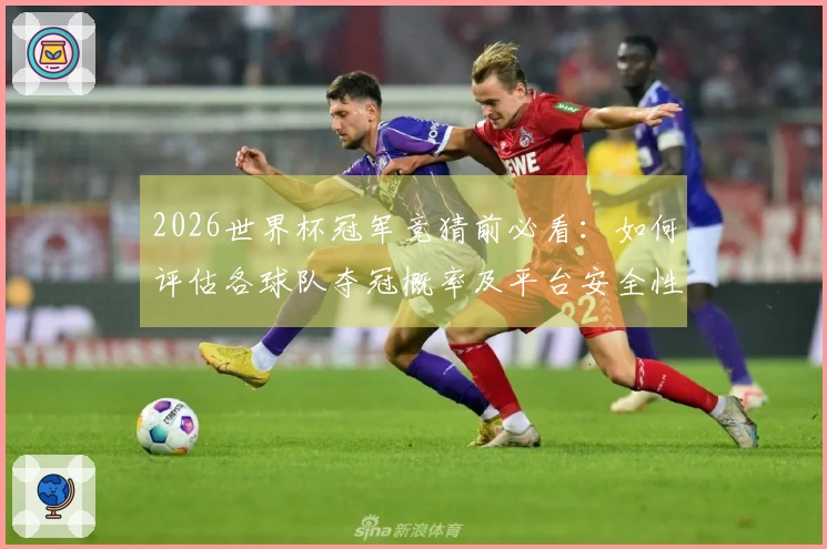 2026世界杯冠军竞猜前必看:如何评估各球队夺冠概率及平台安全性
